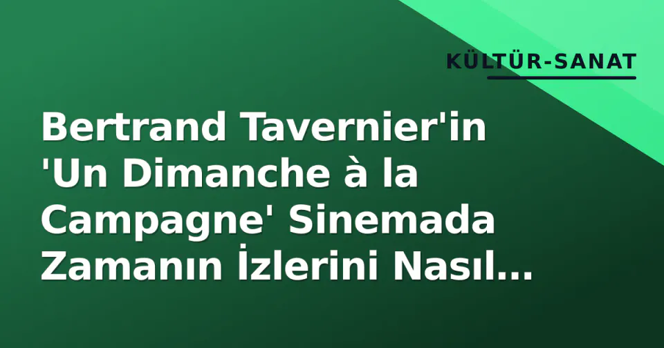 Bertrand Tavernier'in 'Un Dimanche à la Campagne' Sinemada Zamanın İzlerini Nasıl Takip Etti? görseli