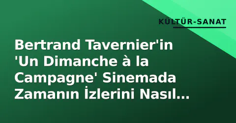 Bertrand Tavernier'in 'Un Dimanche à la Campagne' Sinemada Zamanın İzlerini Nasıl Takip Etti?