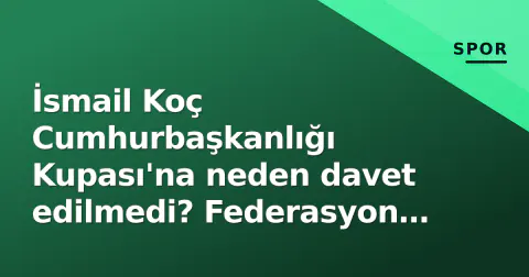 İsmail Koç Cumhurbaşkanlığı Kupası'na neden davet edilmedi? Federasyon kriteri belli oldu