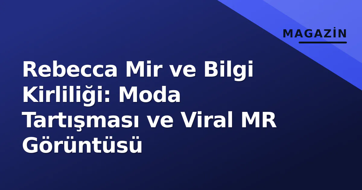 Rebecca Mir ve Bilgi Kirliliği: Moda Tartışması ve Viral MR Görüntüsü Rebecca Mir ve Bilgi Kirliliği: Moda Tartışması ve Viral MR Görüntüsü