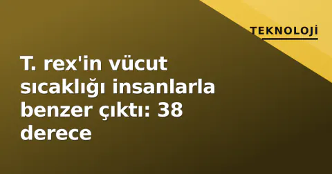 T. rex'in vücut sıcaklığı insanlarla benzer çıktı: 38 derece