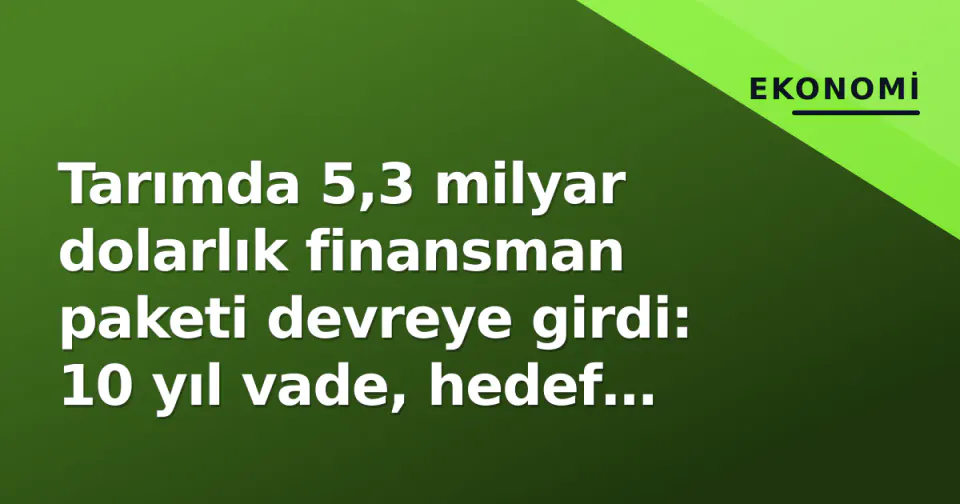 Tarımda 5,3 milyar dolarlık finansman paketi devreye girdi: 10 yıl vade, hedef modernizasyon görseli
