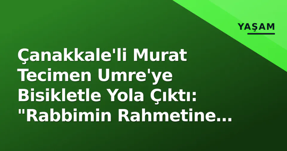 Çanakkale'li Murat Tecimen Umre'ye Bisikletle Yola Çıktı: "Rabbimin Rahmetine Sığındım" görseli