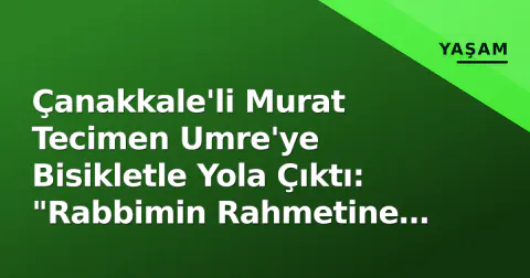 Çanakkale'li Murat Tecimen Umre'ye Bisikletle Yola Çıktı: "Rabbimin Rahmetine Sığındım"