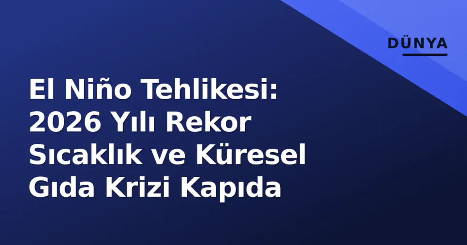 El Niño Tehlikesi: 2026 Yılı Rekor Sıcaklık ve Küresel Gıda Krizi Kapıda görseli