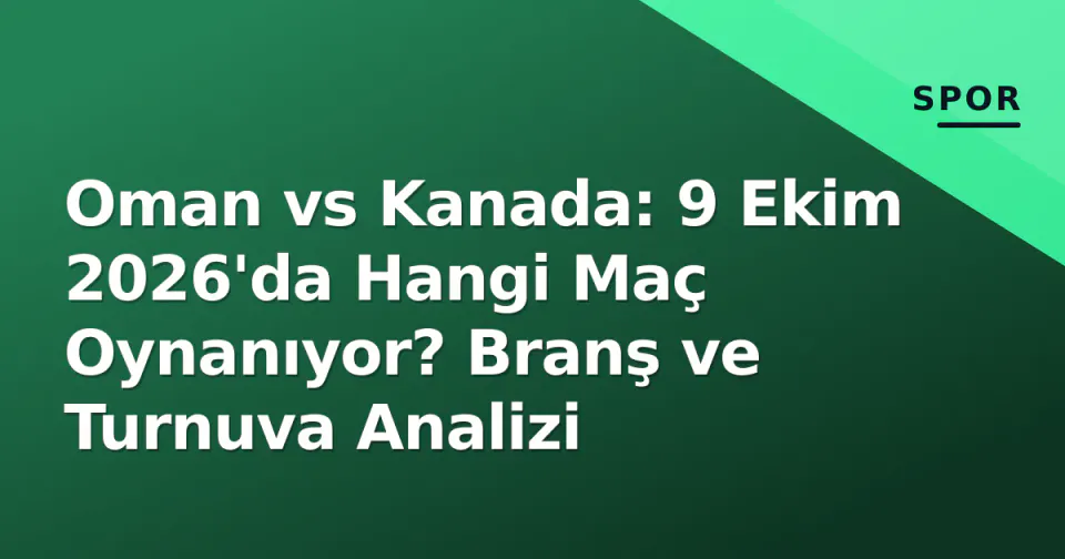 Oman vs Kanada: 9 Ekim 2026'da Hangi Maç Oynanıyor? Branş ve Turnuva Analizi görseli