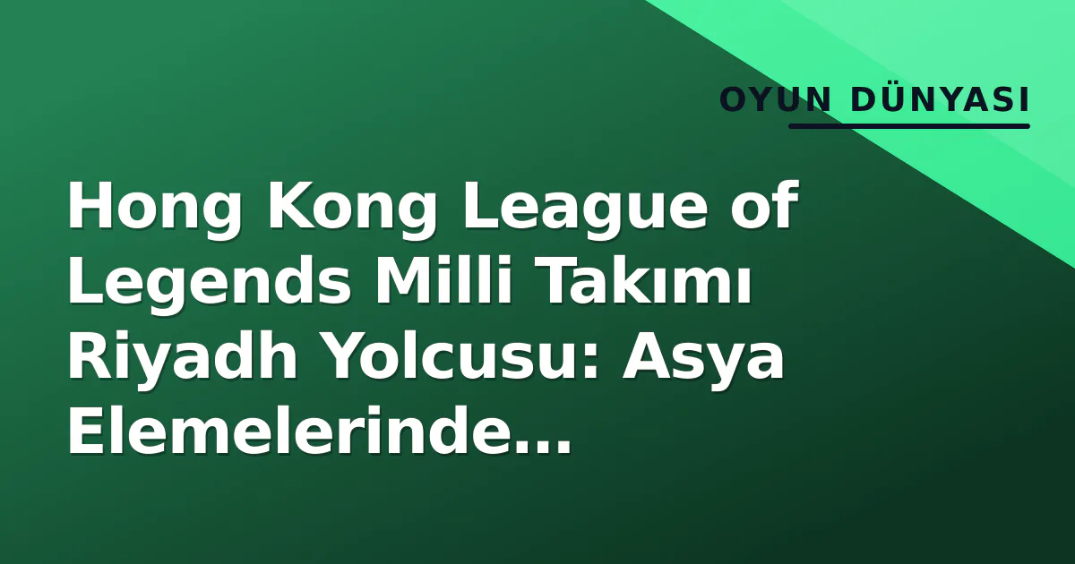 Hong Kong League of Legends Milli Takımı Riyadh Yolcusu: Asya Elemelerinde Japonya'yı Devirdi