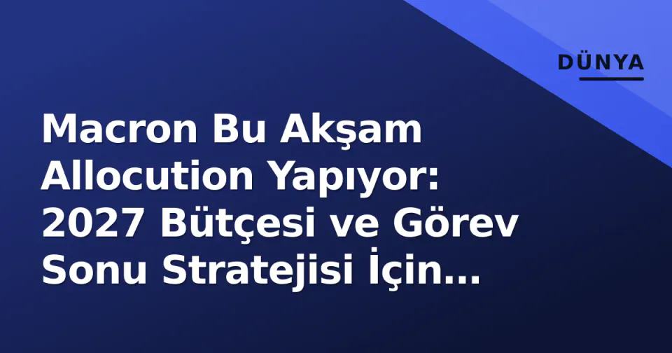 Macron Bu Akşam Allocution Yapıyor: 2027 Bütçesi ve Görev Sonu Stratejisi İçin Kritik Test görseli