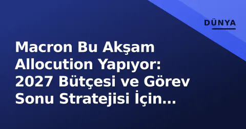 Macron Bu Akşam Allocution Yapıyor: 2027 Bütçesi ve Görev Sonu Stratejisi İçin Kritik Test