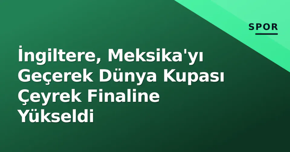 İngiltere, Meksika'yı Geçerek Dünya Kupası Çeyrek Finaline Yükseldi görseli