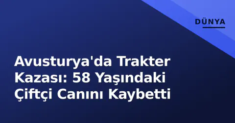 Avusturya'da Trakter Kazası: 58 Yaşındaki Çiftçi Canını Kaybetti