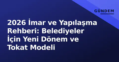 2026 İmar ve Yapılaşma Rehberi: Belediyeler İçin Yeni Dönem ve Tokat Modeli