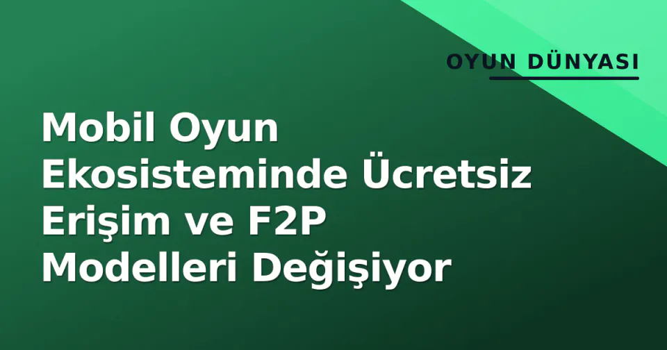 Mobil Oyun Ekosisteminde Ücretsiz Erişim ve F2P Modelleri Değişiyor görseli