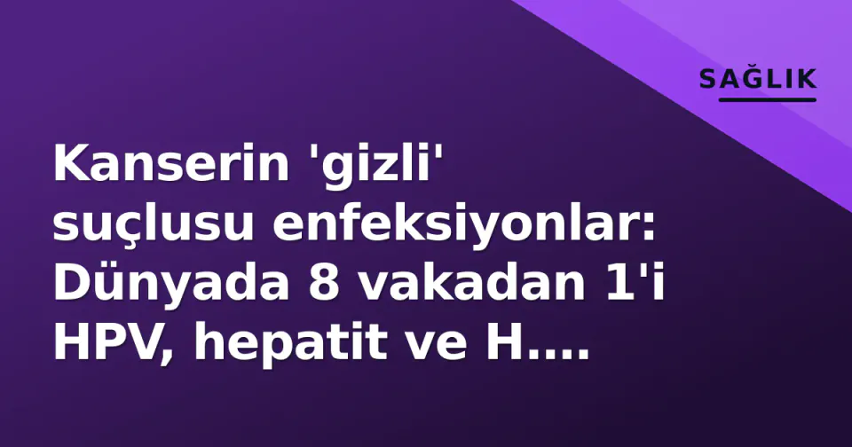 Kanserin 'gizli' suçlusu enfeksiyonlar: Dünyada 8 vakadan 1'i HPV, hepatit ve H. pylori'ye bağlı görseli