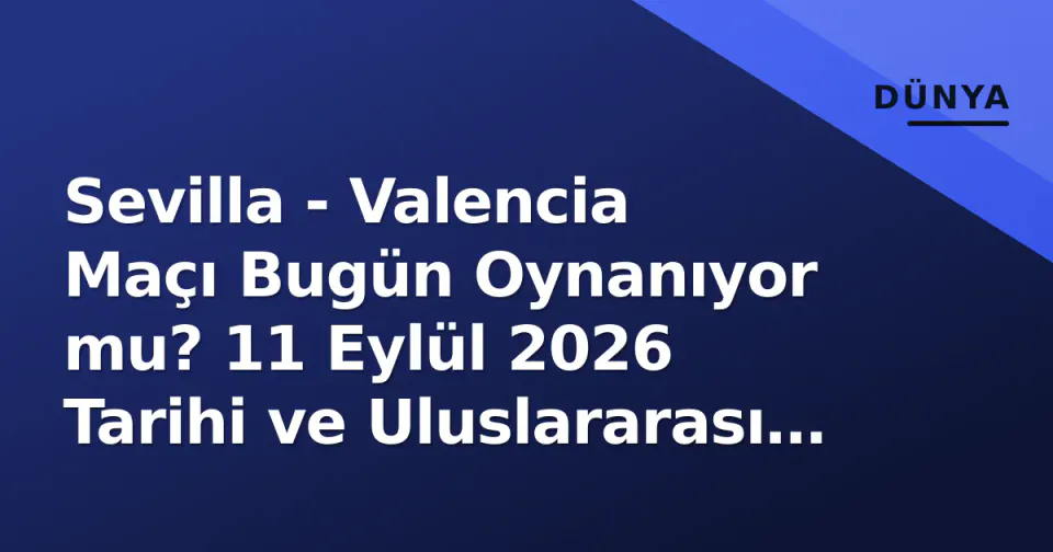 Sevilla - Valencia Maçı Bugün Oynanıyor mu? 11 Eylül 2026 Tarihi ve Uluslararası Mola Durumu görseli
