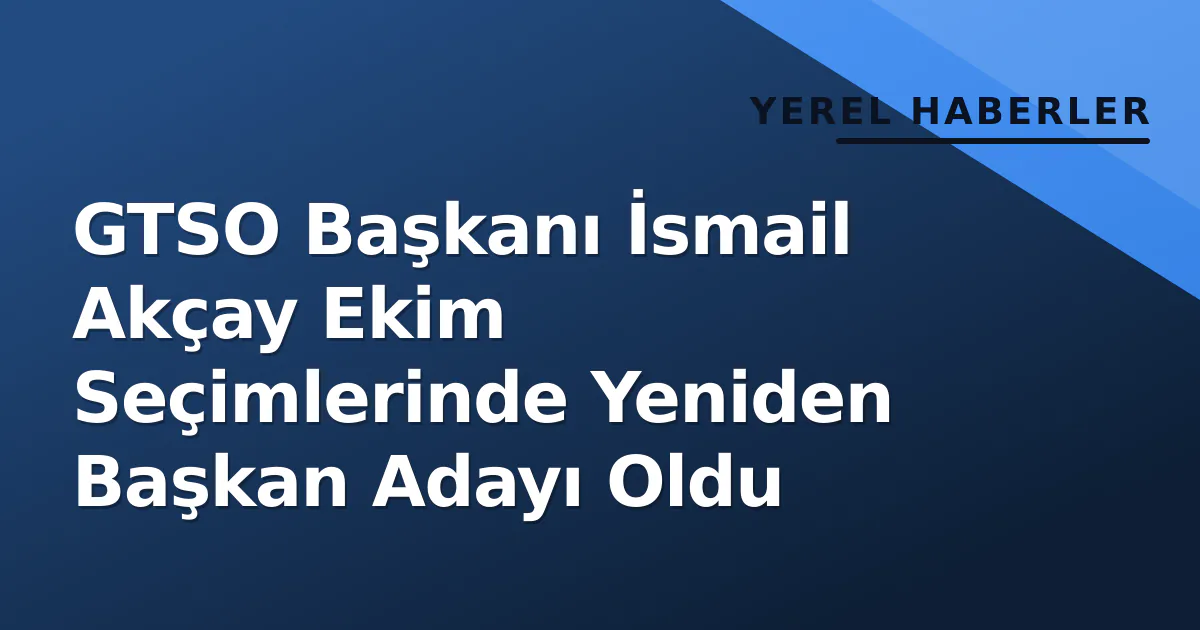 GTSO Başkanı İsmail Akçay Ekim Seçimlerinde Yeniden Başkan Adayı Oldu GTSO Başkanı İsmail Akçay Ekim Seçimlerinde Yeniden Başkan Adayı Oldu