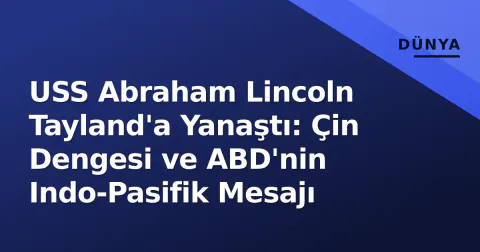 USS Abraham Lincoln Tayland'a Yanaştı: Çin Dengesi ve ABD'nin Indo-Pasifik Mesajı
