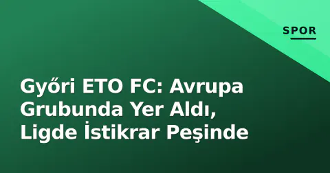 Győri ETO FC: Avrupa Grubunda Yer Aldı, Ligde İstikrar Peşinde