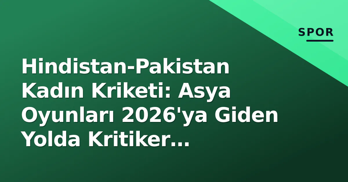 Hindistan-Pakistan Kadın Kriketi: Asya Oyunları 2026'ya Giden Yolda Kritiker Hazırlık Penceresi Hindistan-Pakistan Kadın Kriketi: Asya Oyunları 2026'ya Giden Yolda Kritiker Hazırlık Penceresi