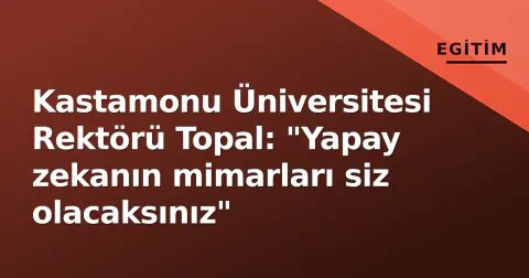 Kastamonu Üniversitesi Rektörü Topal: "Yapay zekanın mimarları siz olacaksınız"