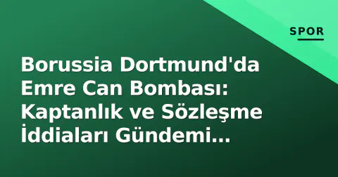 Borussia Dortmund'da Emre Can Bombası: Kaptanlık ve Sözleşme İddiaları Gündemi Salladı