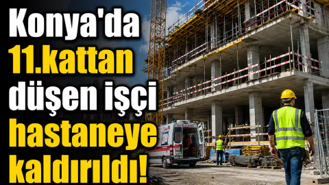 Konya Selçuklu'da İnşaat Kazası: İşçi 11. Kattan Düştü