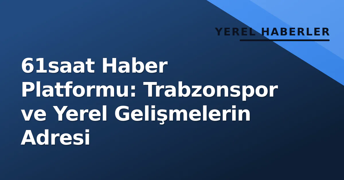 61saat Haber Platformu: Trabzonspor ve Yerel Gelişmelerin Adresi 61saat Haber Platformu: Trabzonspor ve Yerel Gelişmelerin Adresi