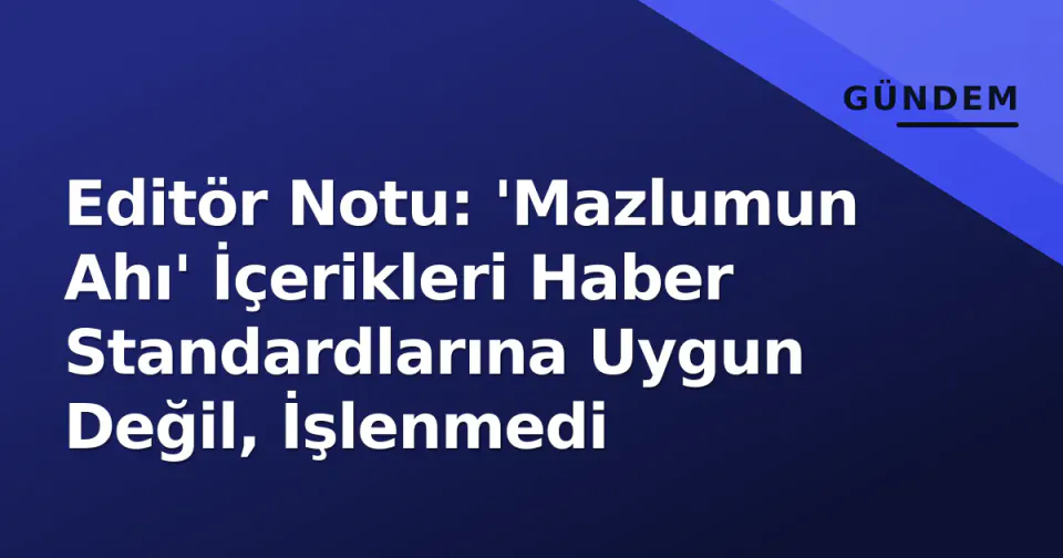 Editör Notu: 'Mazlumun Ahı' İçerikleri Haber Standardlarına Uygun Değil, İşlenmedi görseli