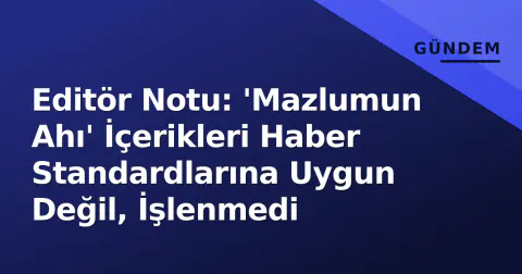 Editör Notu: 'Mazlumun Ahı' İçerikleri Haber Standardlarına Uygun Değil, İşlenmedi
