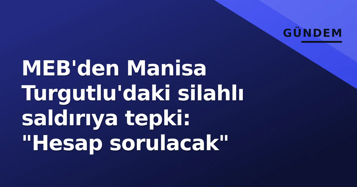 MEB'den Manisa Turgutlu'daki silahlı saldırıya tepki: "Hesap sorulacak" MEB'den Manisa Turgutlu'daki silahlı saldırıya tepki: "Hesap sorulacak"