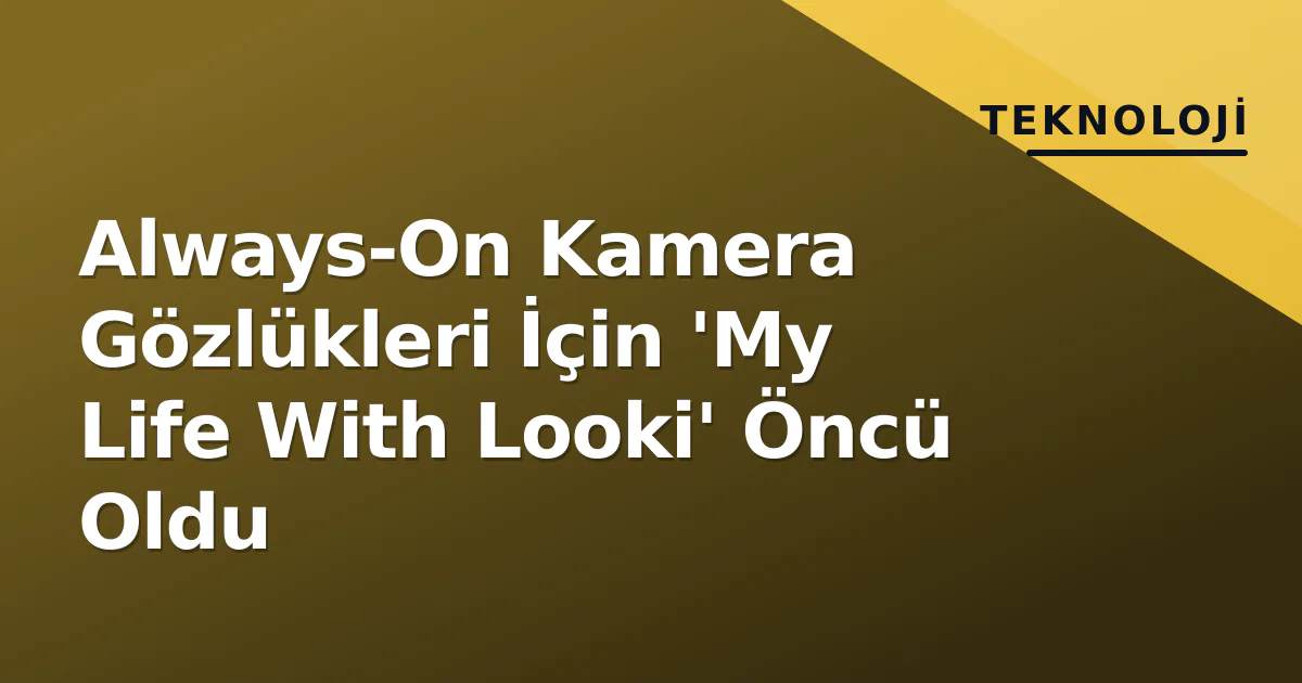 Always-On Kamera Gözlükleri İçin 'My Life With Looki' Öncü Oldu Always-On Kamera Gözlükleri İçin 'My Life With Looki' Öncü Oldu