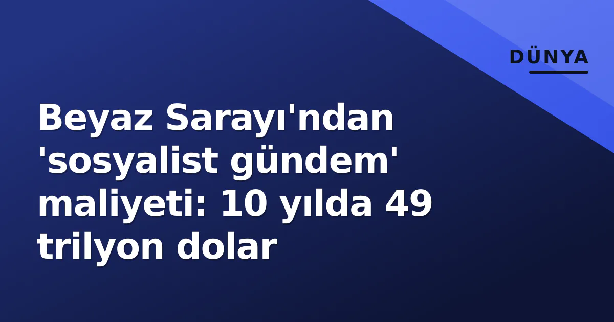 Beyaz Sarayı'ndan 'sosyalist gündem' maliyeti: 10 yılda 49 trilyon dolar Beyaz Sarayı'ndan 'sosyalist gündem' maliyeti: 10 yılda 49 trilyon dolar