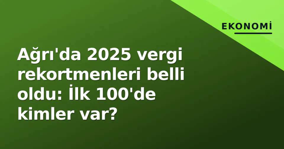 Ağrı'da 2025 vergi rekortmenleri belli oldu: İlk 100'de kimler var? görseli