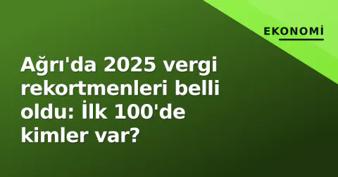Ağrı'da 2025 vergi rekortmenleri belli oldu: İlk 100'de kimler var?