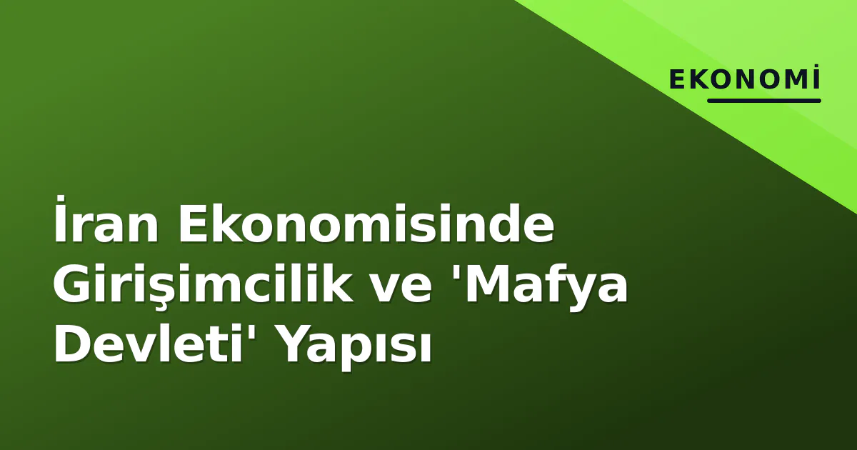 İran Ekonomisinde Girişimcilik ve 'Mafya Devleti' Yapısı İran Ekonomisinde Girişimcilik ve 'Mafya Devleti' Yapısı