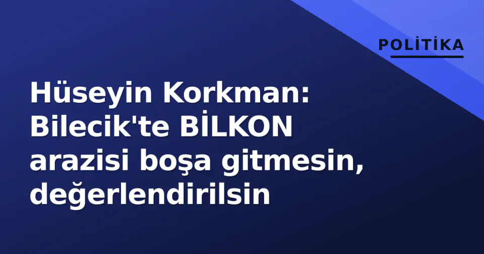 Hüseyin Korkman: Bilecik'te BİLKON arazisi boşa gitmesin, değerlendirilsin görseli