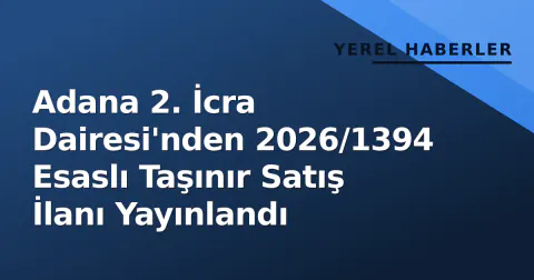 Adana 2. İcra Dairesi'nden 2026/1394 Esaslı Taşınır Satış İlanı Yayınlandı