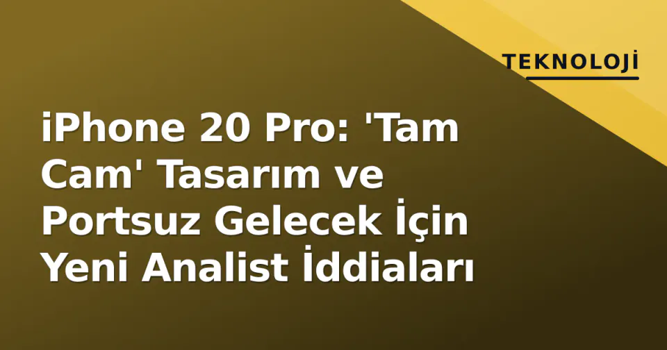 iPhone 20 Pro: 'Tam Cam' Tasarım ve Portsuz Gelecek İçin Yeni Analist İddiaları görseli