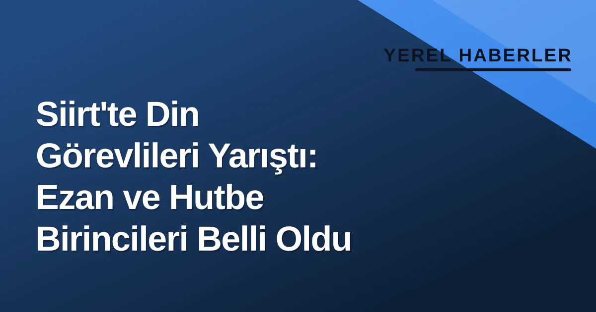 Siirt'te Din Görevlileri Yarıştı: Ezan ve Hutbe Birincileri Belli Oldu Siirt'te Din Görevlileri Yarıştı: Ezan ve Hutbe Birincileri Belli Oldu