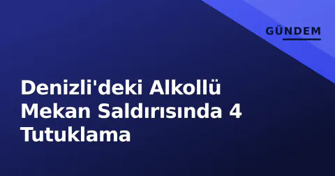 Denizli'deki Alkollü Mekan Saldırısında 4 Tutuklama