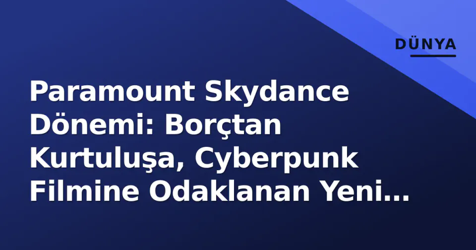 Paramount Skydance Dönemi: Borçtan Kurtuluşa, Cyberpunk Filmine Odaklanan Yeni Strateji görseli