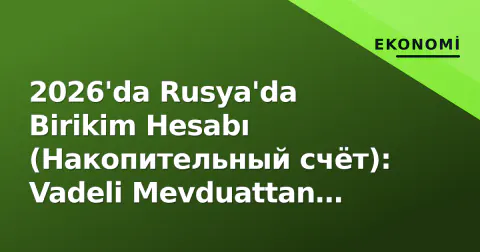 2026'da Rusya'da Birikim Hesabı (Накопительный счёт): Vadeli Mevduattan Farkı, Faiz Oranları ve Vergi Avantajları