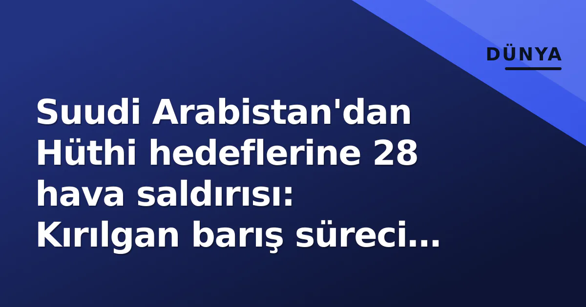 Suudi Arabistan'dan Hüthi hedeflerine 28 hava saldırısı: Kırılgan barış süreci riske girdi Suudi Arabistan'dan Hüthi hedeflerine 28 hava saldırısı: Kırılgan barış süreci riske girdi