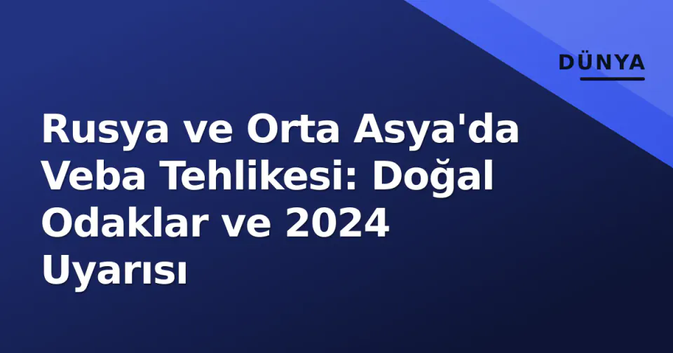 Rusya ve Orta Asya'da Veba Tehlikesi: Doğal Odaklar ve 2024 Uyarısı görseli
