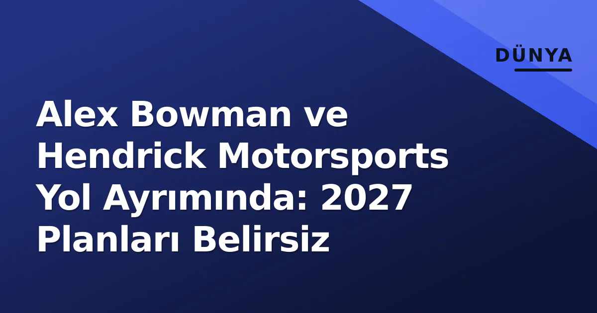 Alex Bowman ve Hendrick Motorsports Yol Ayrımında: 2027 Planları Belirsiz Alex Bowman ve Hendrick Motorsports Yol Ayrımında: 2027 Planları Belirsiz