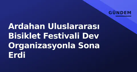 Ardahan Uluslararası Bisiklet Festivali Dev Organizasyonla Sona Erdi