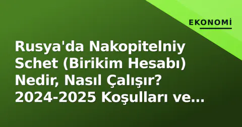 Rusya'da Nakopitelniy Schet (Birikim Hesabı) Nedir, Nasıl Çalışır? 2024-2025 Koşulları ve Vergi Detayları
