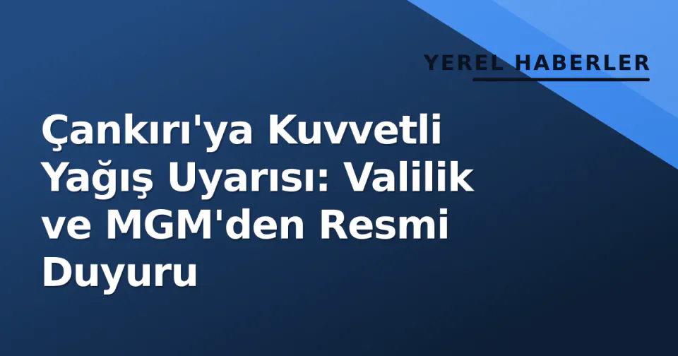 Çankırı'ya Kuvvetli Yağış Uyarısı: Valilik ve MGM'den Resmi Duyuru görseli