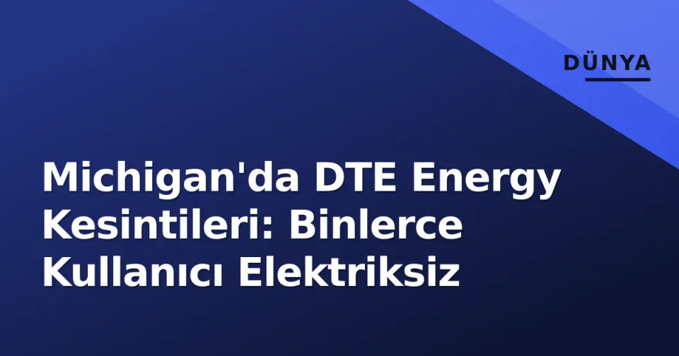 Michigan'da DTE Energy Kesintileri: Binlerce Kullanıcı Elektriksiz görseli