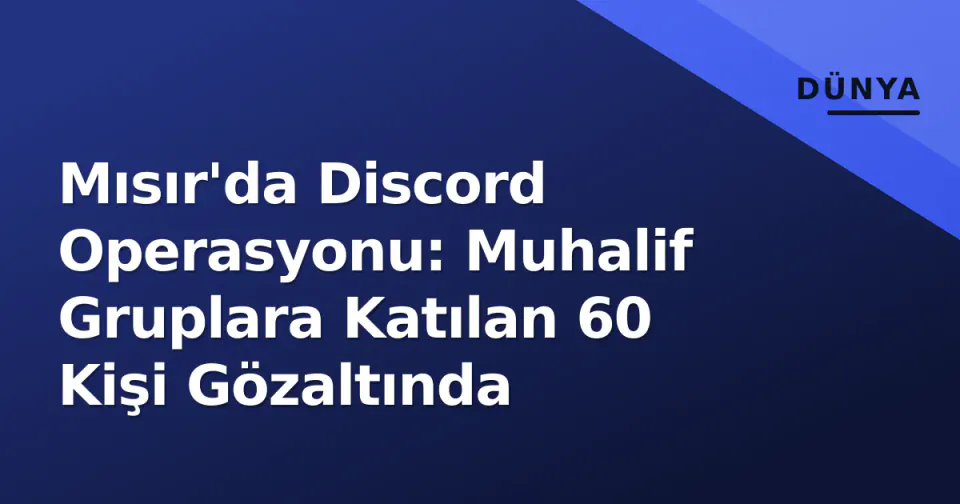 Mısır'da Discord Operasyonu: Muhalif Gruplara Katılan 60 Kişi Gözaltında görseli